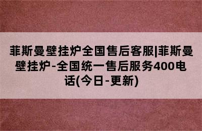 菲斯曼壁挂炉全国售后客服|菲斯曼壁挂炉-全国统一售后服务400电话(今日-更新)